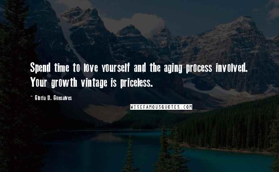 Gloria D. Gonsalves Quotes: Spend time to love yourself and the aging process involved. Your growth vintage is priceless.