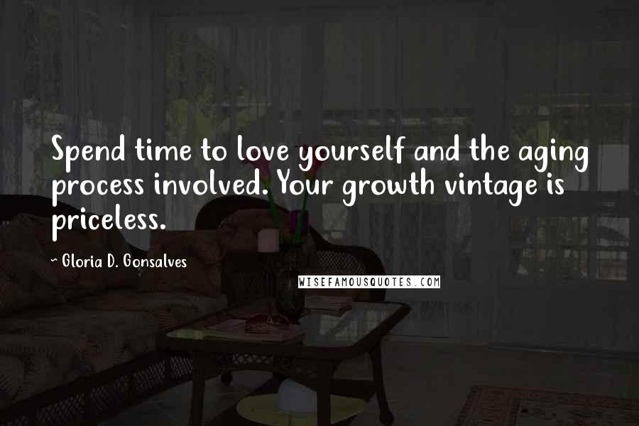 Gloria D. Gonsalves Quotes: Spend time to love yourself and the aging process involved. Your growth vintage is priceless.