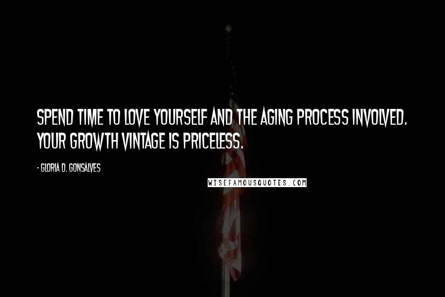 Gloria D. Gonsalves Quotes: Spend time to love yourself and the aging process involved. Your growth vintage is priceless.