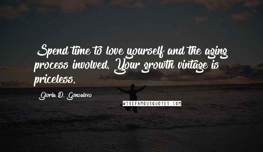 Gloria D. Gonsalves Quotes: Spend time to love yourself and the aging process involved. Your growth vintage is priceless.