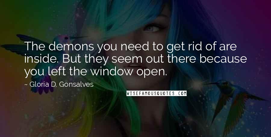 Gloria D. Gonsalves Quotes: The demons you need to get rid of are inside. But they seem out there because you left the window open.