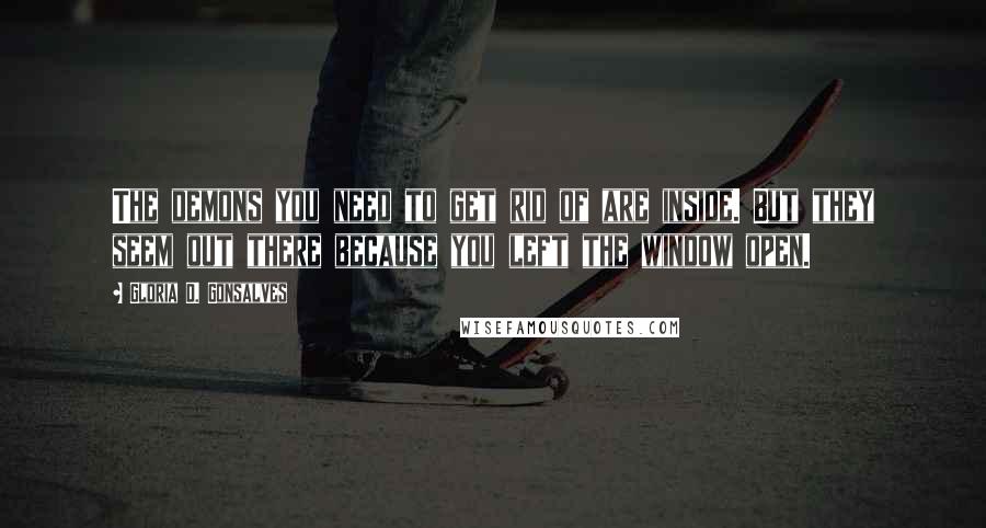 Gloria D. Gonsalves Quotes: The demons you need to get rid of are inside. But they seem out there because you left the window open.