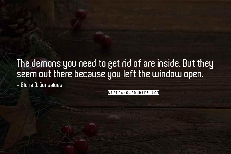 Gloria D. Gonsalves Quotes: The demons you need to get rid of are inside. But they seem out there because you left the window open.