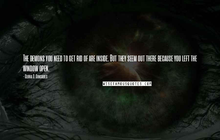 Gloria D. Gonsalves Quotes: The demons you need to get rid of are inside. But they seem out there because you left the window open.