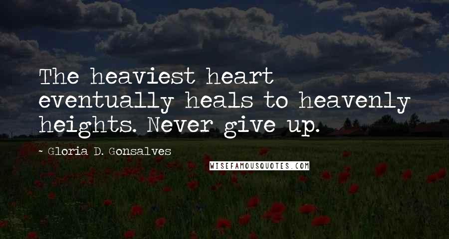 Gloria D. Gonsalves Quotes: The heaviest heart eventually heals to heavenly heights. Never give up.