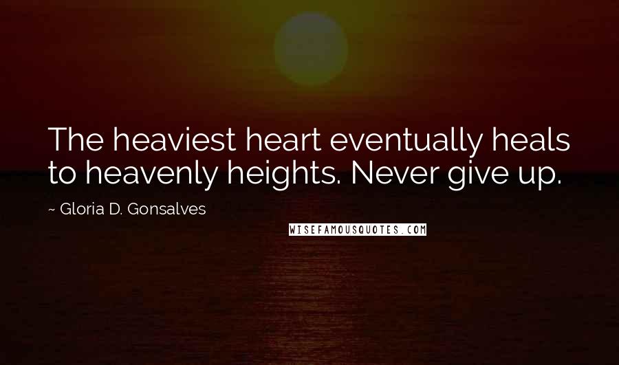 Gloria D. Gonsalves Quotes: The heaviest heart eventually heals to heavenly heights. Never give up.