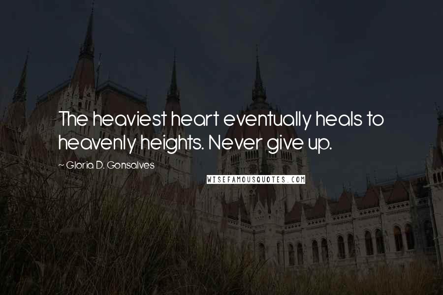 Gloria D. Gonsalves Quotes: The heaviest heart eventually heals to heavenly heights. Never give up.