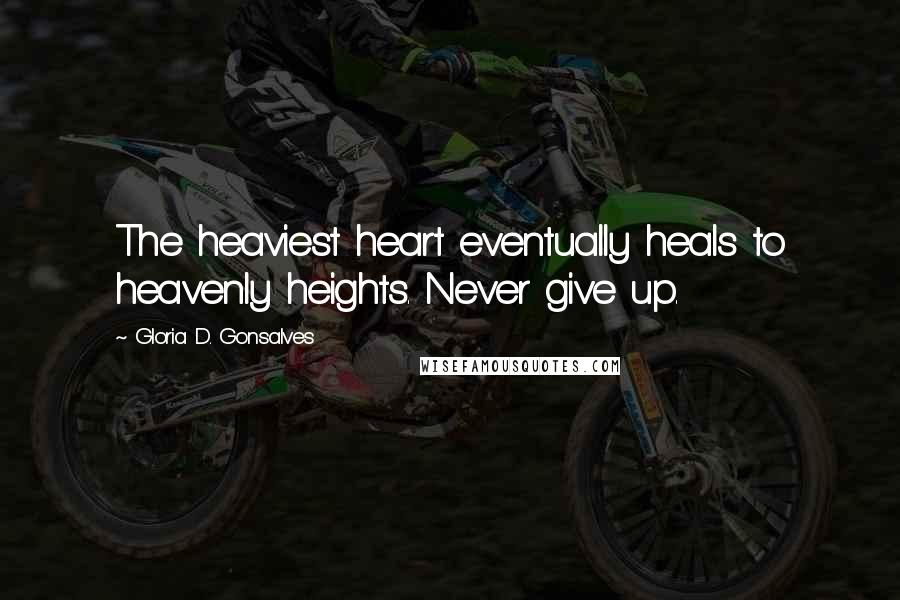 Gloria D. Gonsalves Quotes: The heaviest heart eventually heals to heavenly heights. Never give up.