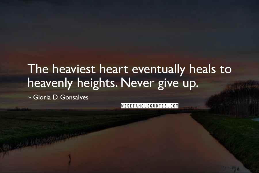 Gloria D. Gonsalves Quotes: The heaviest heart eventually heals to heavenly heights. Never give up.