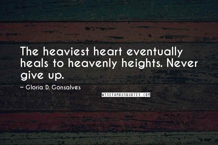 Gloria D. Gonsalves Quotes: The heaviest heart eventually heals to heavenly heights. Never give up.