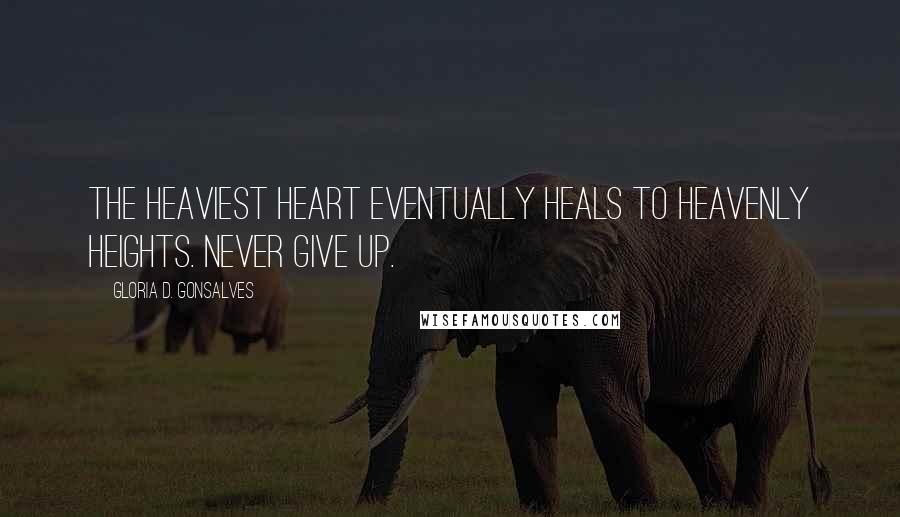 Gloria D. Gonsalves Quotes: The heaviest heart eventually heals to heavenly heights. Never give up.