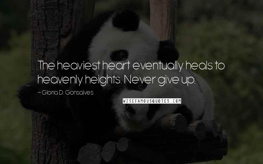 Gloria D. Gonsalves Quotes: The heaviest heart eventually heals to heavenly heights. Never give up.