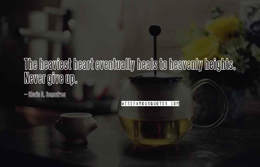 Gloria D. Gonsalves Quotes: The heaviest heart eventually heals to heavenly heights. Never give up.
