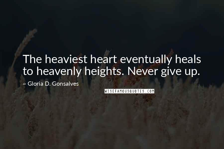 Gloria D. Gonsalves Quotes: The heaviest heart eventually heals to heavenly heights. Never give up.
