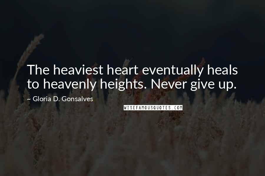 Gloria D. Gonsalves Quotes: The heaviest heart eventually heals to heavenly heights. Never give up.