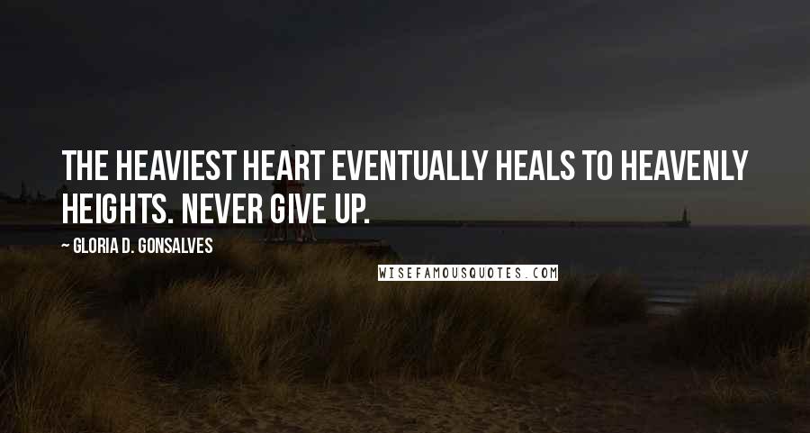 Gloria D. Gonsalves Quotes: The heaviest heart eventually heals to heavenly heights. Never give up.