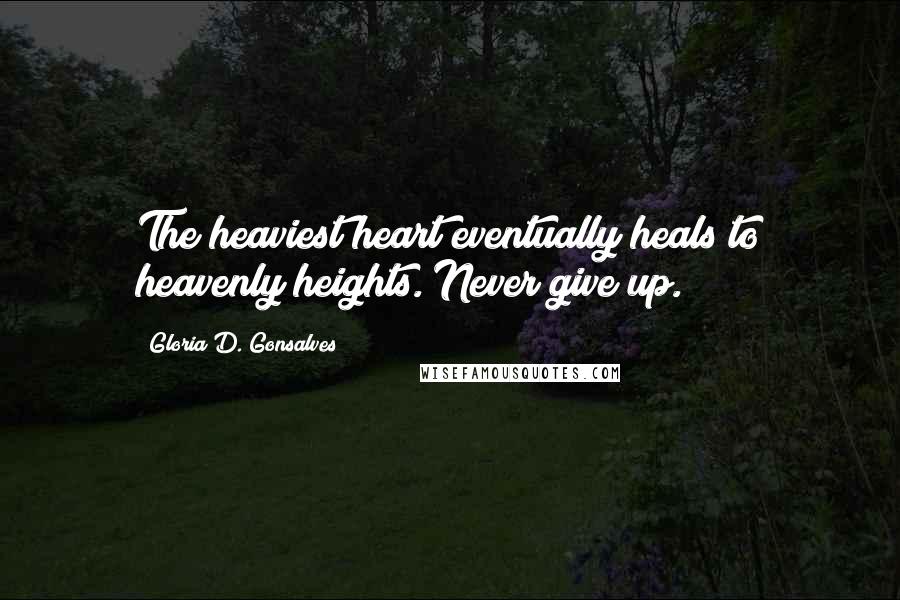 Gloria D. Gonsalves Quotes: The heaviest heart eventually heals to heavenly heights. Never give up.