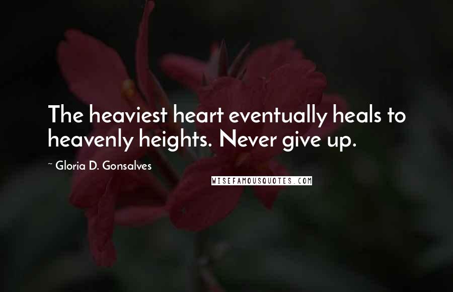 Gloria D. Gonsalves Quotes: The heaviest heart eventually heals to heavenly heights. Never give up.