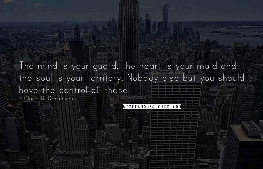 Gloria D. Gonsalves Quotes: The mind is your guard, the heart is your maid and the soul is your territory. Nobody else but you should have the control of these.