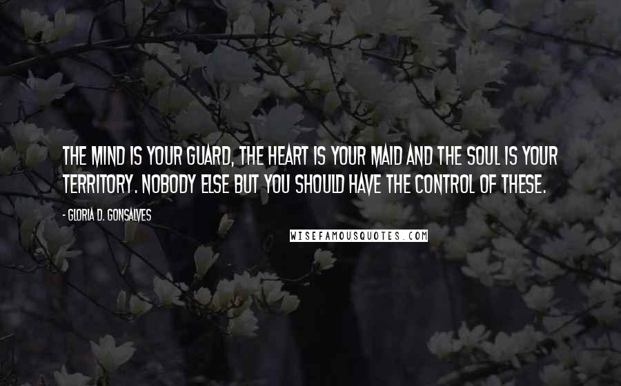 Gloria D. Gonsalves Quotes: The mind is your guard, the heart is your maid and the soul is your territory. Nobody else but you should have the control of these.