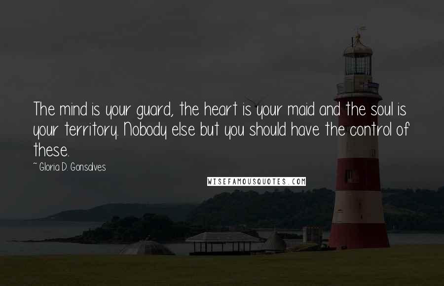 Gloria D. Gonsalves Quotes: The mind is your guard, the heart is your maid and the soul is your territory. Nobody else but you should have the control of these.