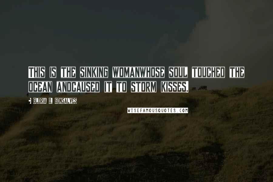 Gloria D. Gonsalves Quotes: This is the sinking womanwhose soul touched the ocean andcaused it to storm kisses.