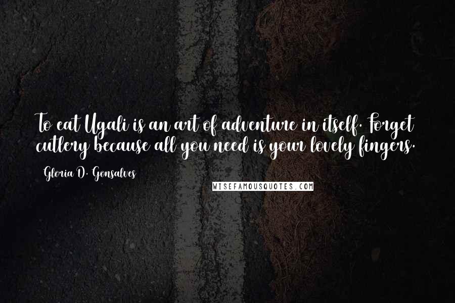 Gloria D. Gonsalves Quotes: To eat Ugali is an art of adventure in itself. Forget cutlery because all you need is your lovely fingers.