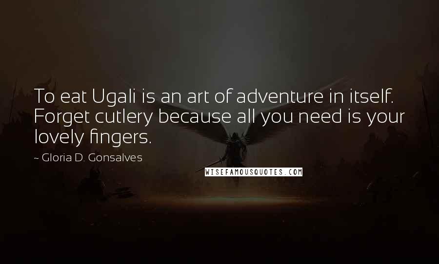 Gloria D. Gonsalves Quotes: To eat Ugali is an art of adventure in itself. Forget cutlery because all you need is your lovely fingers.