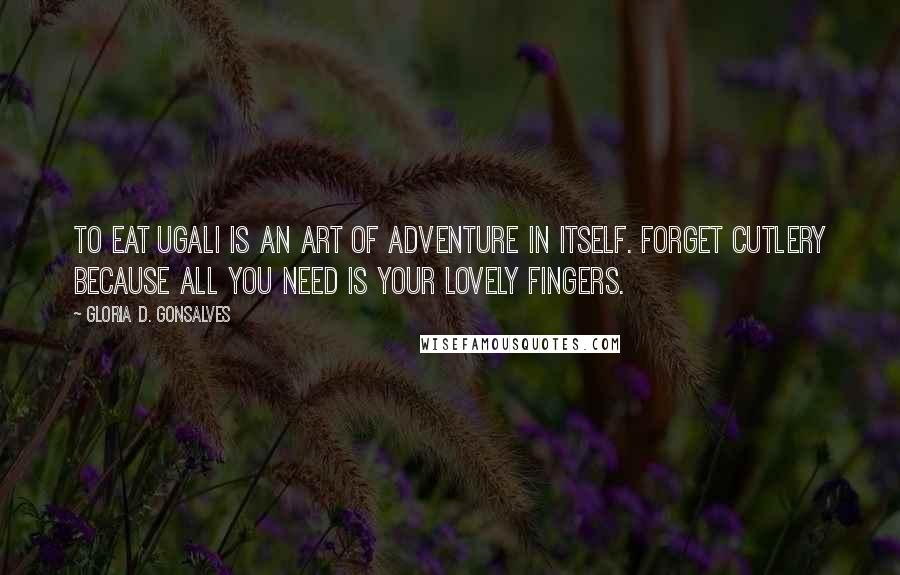 Gloria D. Gonsalves Quotes: To eat Ugali is an art of adventure in itself. Forget cutlery because all you need is your lovely fingers.