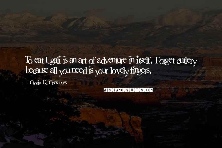 Gloria D. Gonsalves Quotes: To eat Ugali is an art of adventure in itself. Forget cutlery because all you need is your lovely fingers.