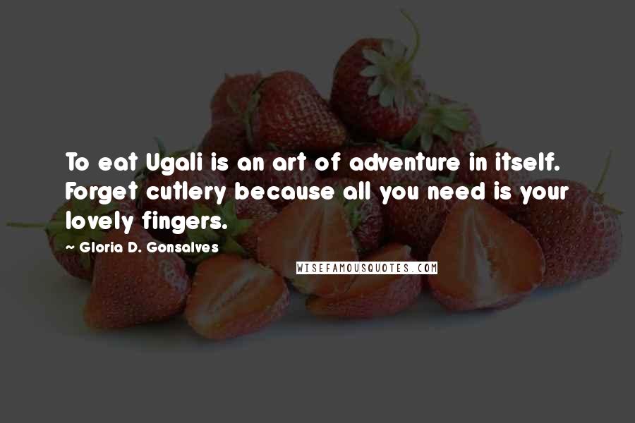 Gloria D. Gonsalves Quotes: To eat Ugali is an art of adventure in itself. Forget cutlery because all you need is your lovely fingers.