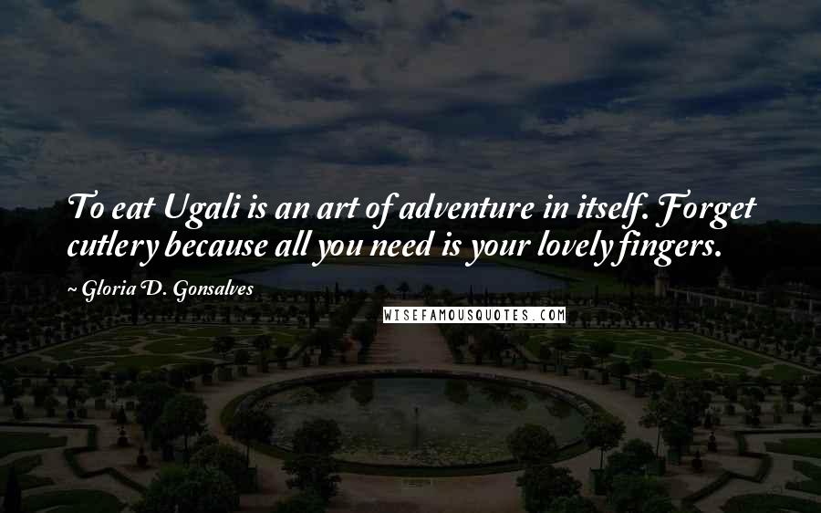 Gloria D. Gonsalves Quotes: To eat Ugali is an art of adventure in itself. Forget cutlery because all you need is your lovely fingers.