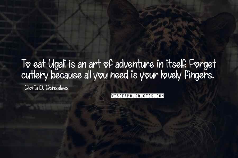 Gloria D. Gonsalves Quotes: To eat Ugali is an art of adventure in itself. Forget cutlery because all you need is your lovely fingers.