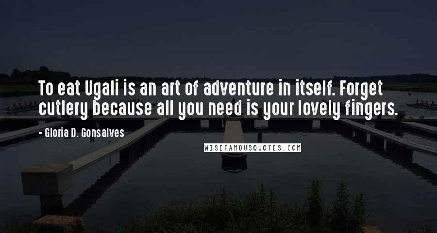 Gloria D. Gonsalves Quotes: To eat Ugali is an art of adventure in itself. Forget cutlery because all you need is your lovely fingers.