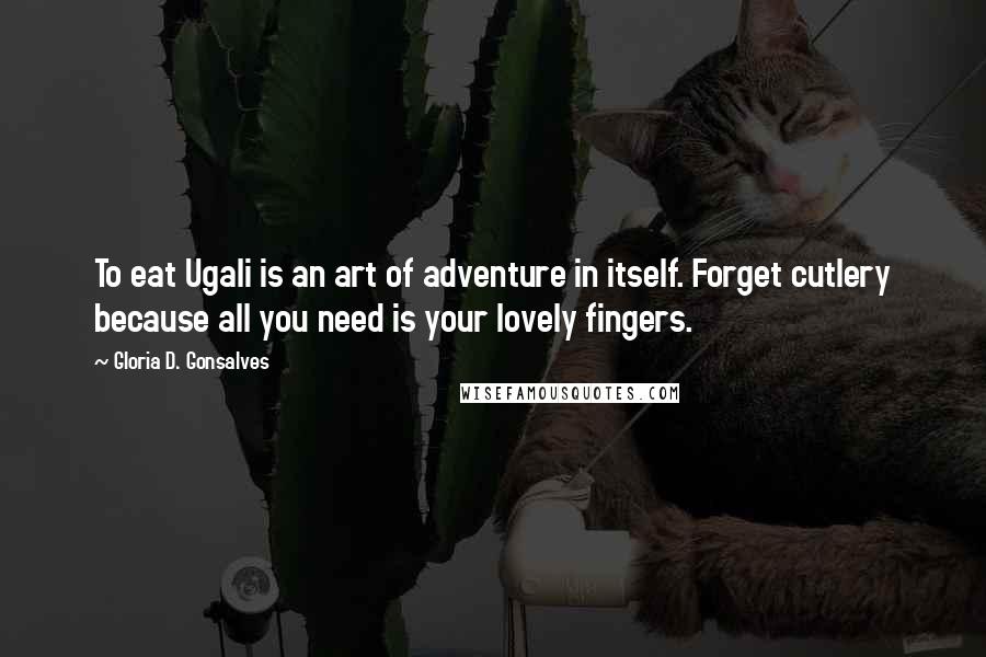 Gloria D. Gonsalves Quotes: To eat Ugali is an art of adventure in itself. Forget cutlery because all you need is your lovely fingers.