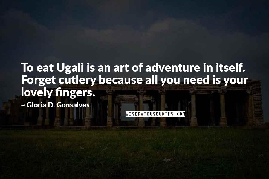 Gloria D. Gonsalves Quotes: To eat Ugali is an art of adventure in itself. Forget cutlery because all you need is your lovely fingers.