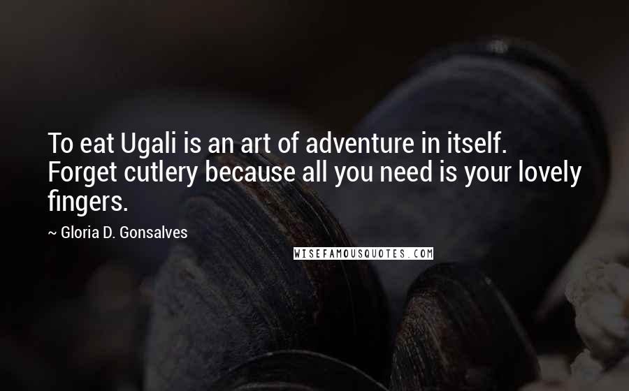 Gloria D. Gonsalves Quotes: To eat Ugali is an art of adventure in itself. Forget cutlery because all you need is your lovely fingers.