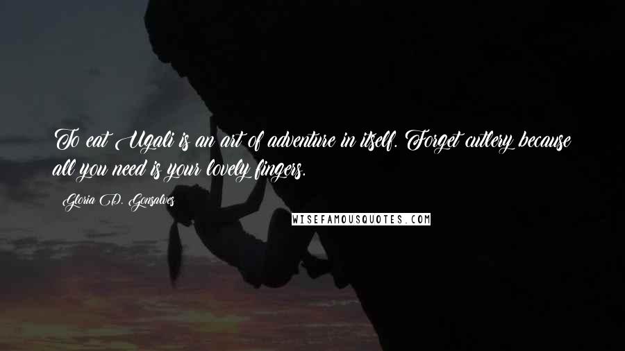 Gloria D. Gonsalves Quotes: To eat Ugali is an art of adventure in itself. Forget cutlery because all you need is your lovely fingers.