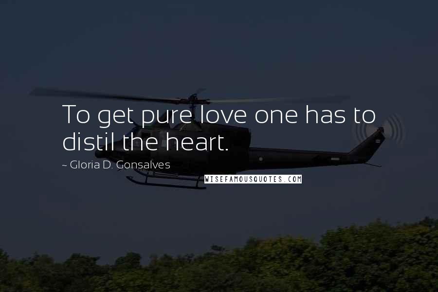 Gloria D. Gonsalves Quotes: To get pure love one has to distil the heart.