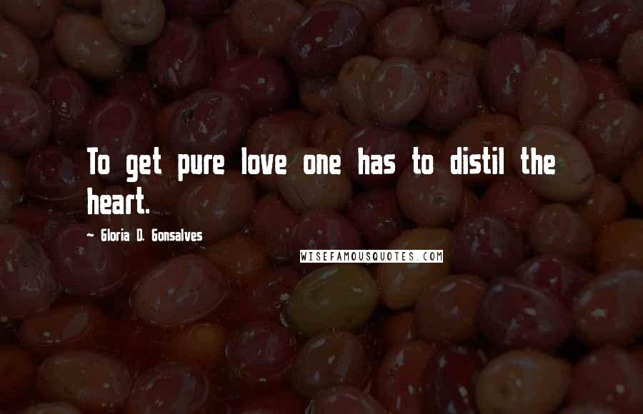 Gloria D. Gonsalves Quotes: To get pure love one has to distil the heart.