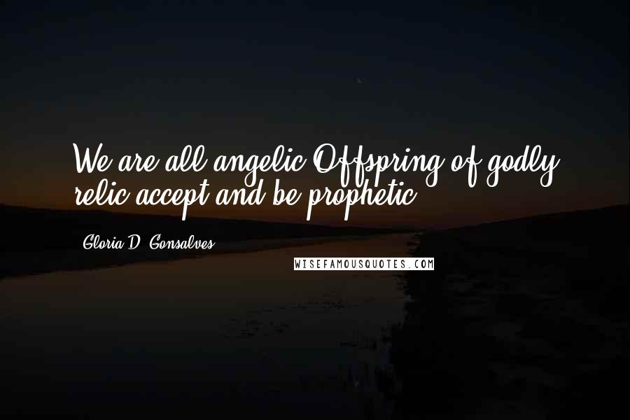 Gloria D. Gonsalves Quotes: We are all angelic.Offspring of godly relic,accept and be prophetic.