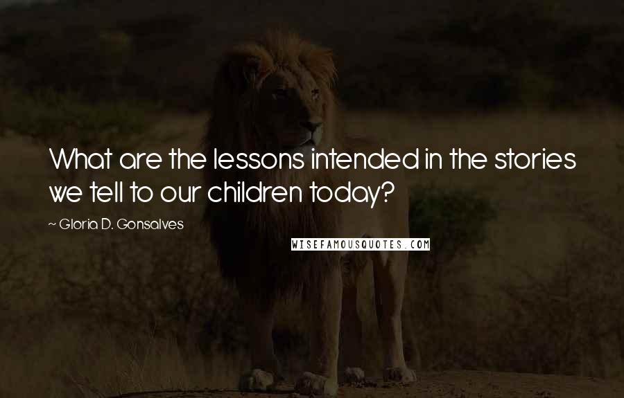Gloria D. Gonsalves Quotes: What are the lessons intended in the stories we tell to our children today?