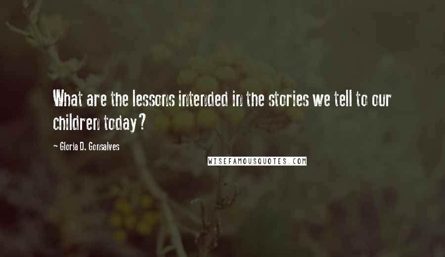 Gloria D. Gonsalves Quotes: What are the lessons intended in the stories we tell to our children today?