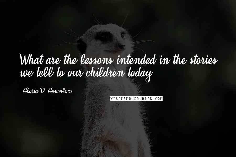 Gloria D. Gonsalves Quotes: What are the lessons intended in the stories we tell to our children today?