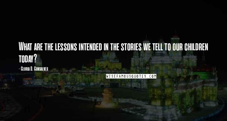 Gloria D. Gonsalves Quotes: What are the lessons intended in the stories we tell to our children today?