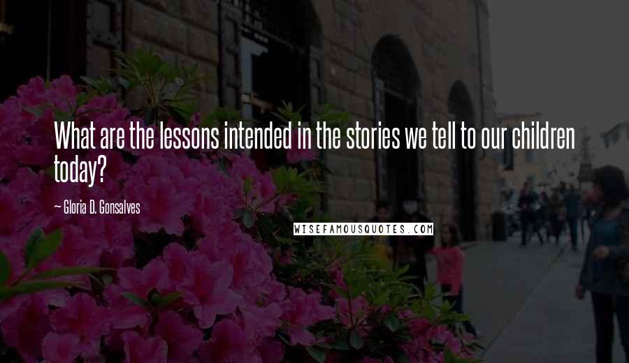 Gloria D. Gonsalves Quotes: What are the lessons intended in the stories we tell to our children today?