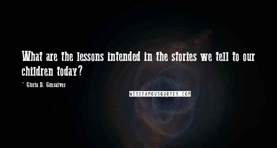 Gloria D. Gonsalves Quotes: What are the lessons intended in the stories we tell to our children today?