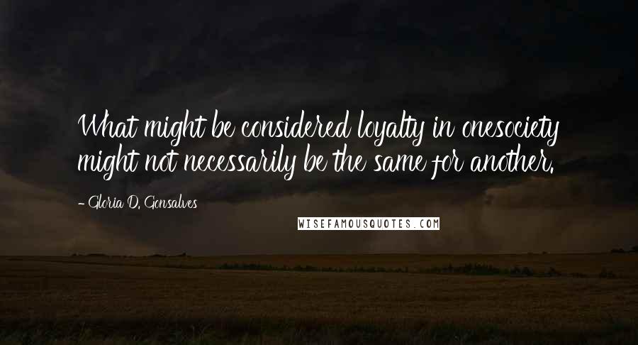 Gloria D. Gonsalves Quotes: What might be considered loyalty in onesociety might not necessarily be the same for another.