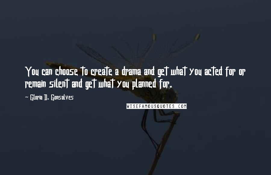 Gloria D. Gonsalves Quotes: You can choose to create a drama and get what you acted for or remain silent and get what you planned for.