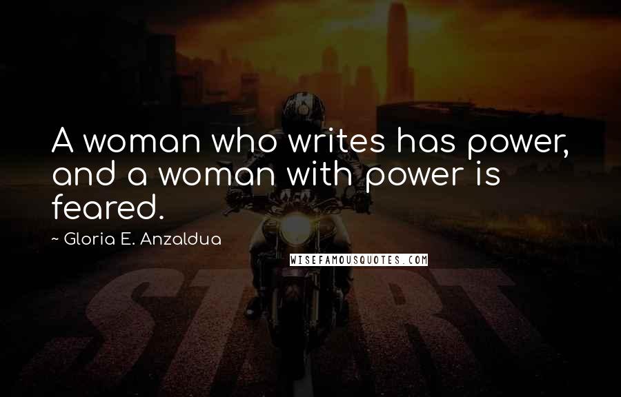 Gloria E. Anzaldua Quotes: A woman who writes has power, and a woman with power is feared.